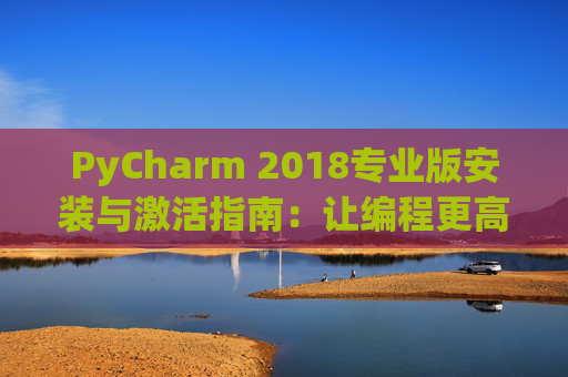 PyCharm 2018专业版安装与激活指南：让编程更高效